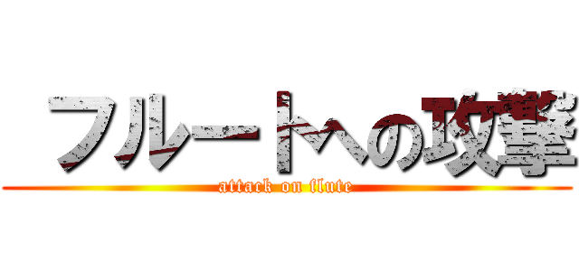  フルートへの攻撃 (attack on flute)