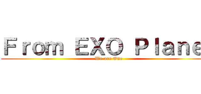 Ｆｒｏｍ ＥＸＯ Ｐｌａｎｅｔ (We are One)