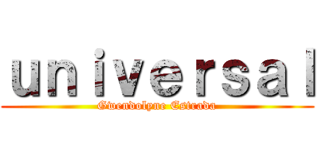 ｕｎｉｖｅｒｓａｌ (Gwendolyne Estrada)