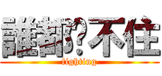 誰都擋不住 (fighting)