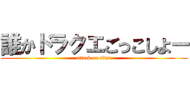 誰かドラクエごっこしよー (attack on titan)