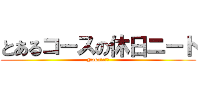 とあるコースの休日ニート (Nakata・Ｎ)