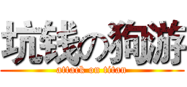 坑钱の狗游 (attack on titan)