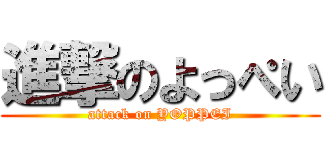 進撃のよっぺい (attack on YOPPEI)