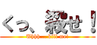くっ、殺せ！ (Uhhh... kill me!)