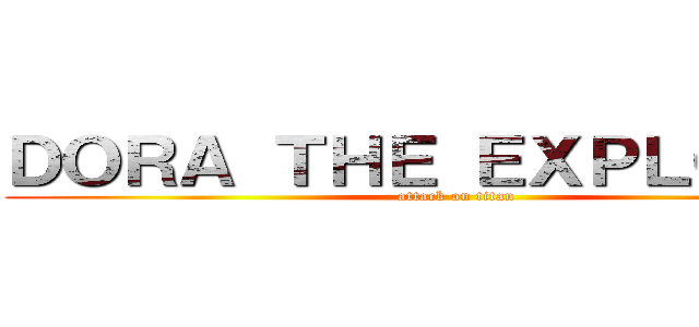 ＤＯＲＡ ＴＨＥ ＥＸＰＬＯＲＥＲ (attack on titan)