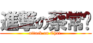 進撃の蔡常乐 (attack on Chai )