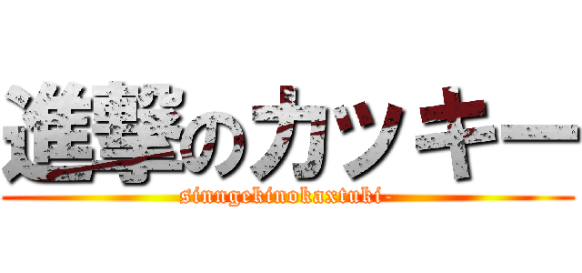 進撃のカッキー (sinngekinokaxtuki-)