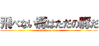 飛べない豚はただの豚だ (attack on titan)