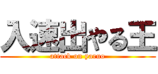 入速出やる王 (attack on yaruo)