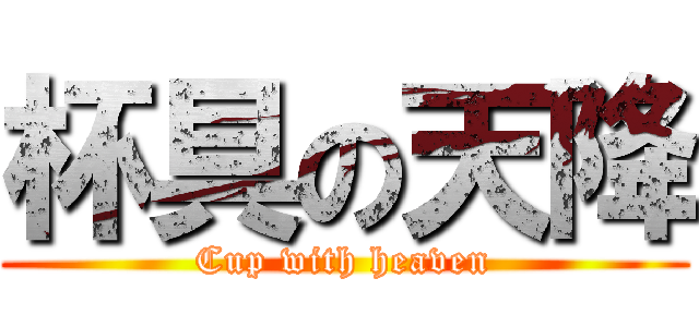 杯具の天降 (Cup with heaven)