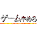 ゲームやめろ (ge-mu yamero)