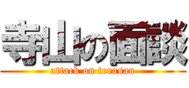 寺山の面談 (attack on terasan)