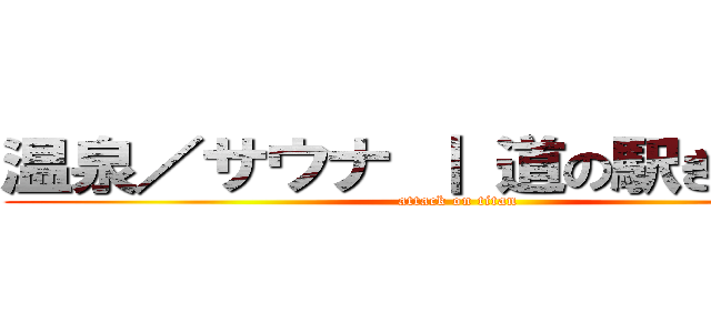 温泉／サウナ ｜ 道の駅きつれがわ (attack on titan)