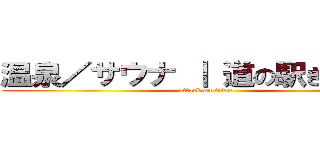 温泉／サウナ ｜ 道の駅きつれがわ (attack on titan)