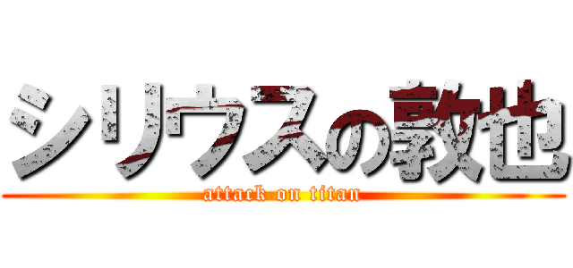 シリウスの敦也 (attack on titan)