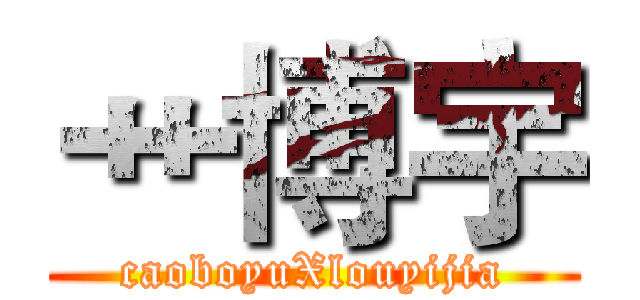 艹博宇 (caoboyuXlouyijia)