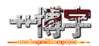 艹博宇 (caoboyuXlouyijia)