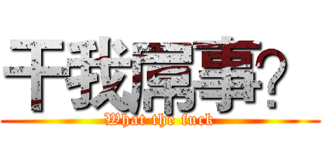 干我屌事？ (What the fuck)