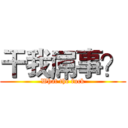 干我屌事？ (What the fuck)