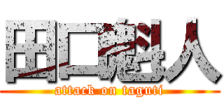 田口魁人 (attack on taguti)