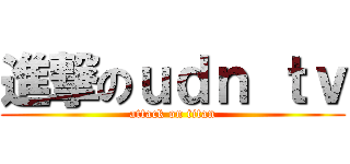 進撃のｕｄｎ ｔｖ (attack on titan)