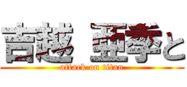 吉越 亜季と (attack on titan)