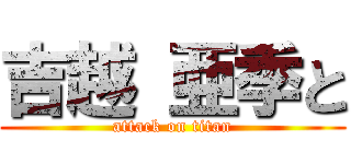 吉越 亜季と (attack on titan)