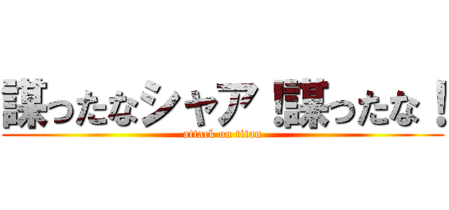 謀ったなシャア！謀ったな！ (attack on titan)