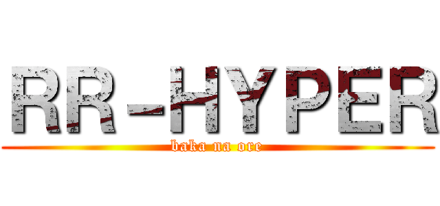 ＲＲ－ＨＹＰＥＲ (baka na ore)