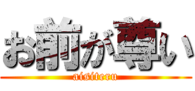 お前が尊い (aisiteru)