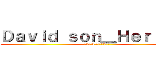 Ｄａｖｉｄ ｓｏｎ＿Ｈｅｒｒｅｒａ (attack on titan)