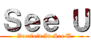 Ｓｅｅ Ｕ (Vocaloid In See U)