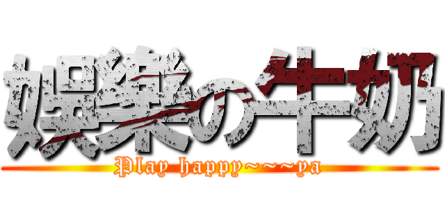 娛樂の牛奶 (Play happy~~~ya)