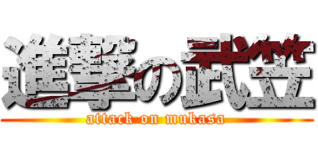 進撃の武笠 (attack on mukasa)