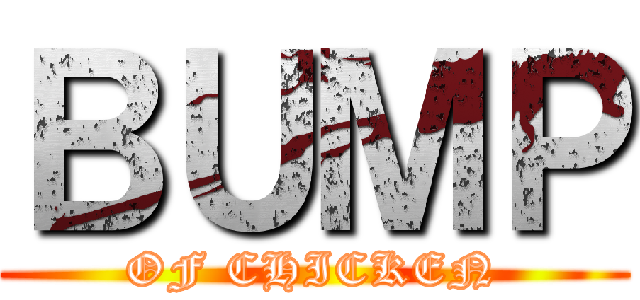 ＢＵＭＰ (OF CHICKEN)