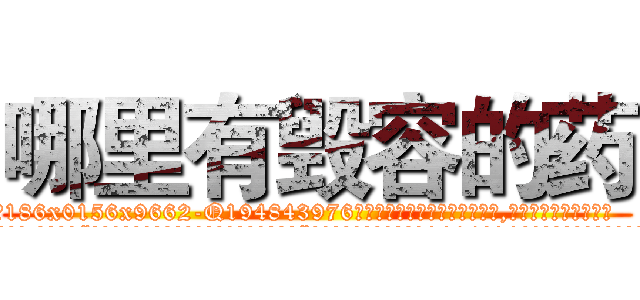 哪里有毁容的药 (哪里有毁容的药【电.话186x0156x9662-Q194843976林氏药业】我们做的是长期生意,靠的是老客户长期支持
参考消息网2月20日报道 韩媒称，“剩女多、离婚率高的城市，房价一定会上涨。”这是中国经济学家金岩石2016年12月参加在上海举行的房地产相关论坛时说的话。
)