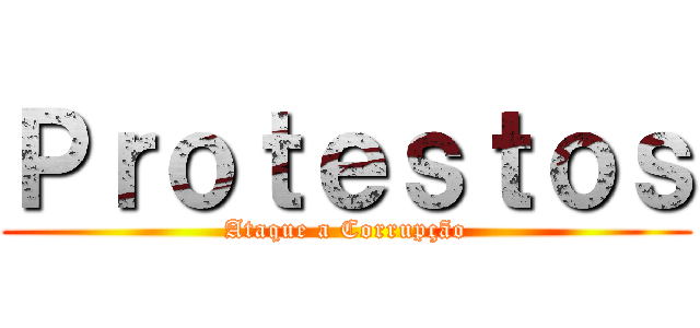 Ｐｒｏｔｅｓｔｏｓ (Ataque a Corrupção)