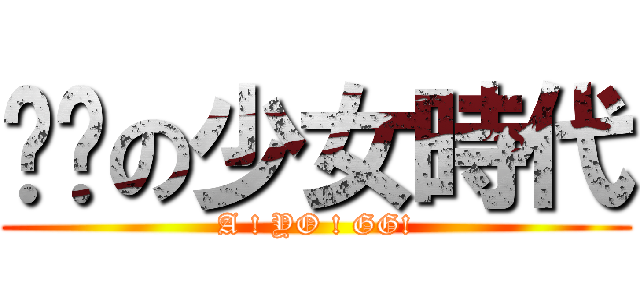 进击の少女時代 (A ! YO ! GG!)