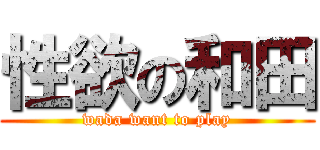 性欲の和田 (wada want to play)