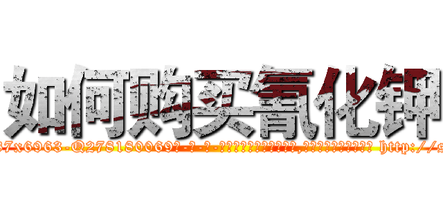 如何购买氰化钾 (如何购买氰化钾【电-186x2687x6963-Q278180069元-吉-药-业】我们做的是长期生意,靠的是老客户长期支持 http://sngk.net/hrggsJ
)