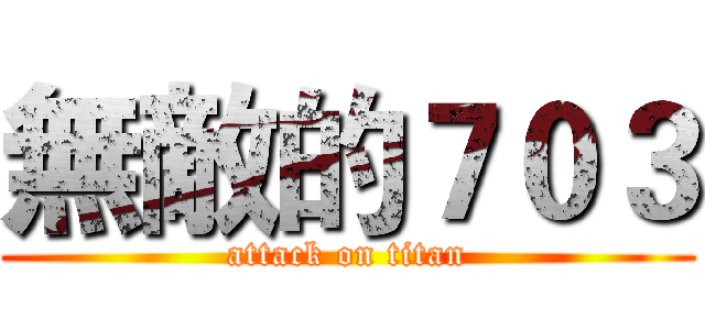 無敵的７０３ (attack on titan)