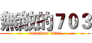 無敵的７０３ (attack on titan)