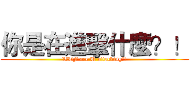你是在進擊什麼？！ (WTF are U attacking?!)