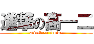 進撃の高一二 (attack on senior)