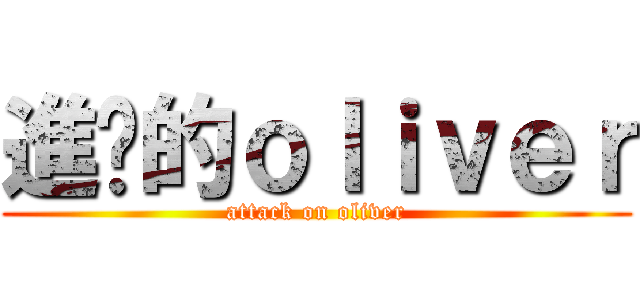進擊的ｏｌｉｖｅｒ (attack on oliver)