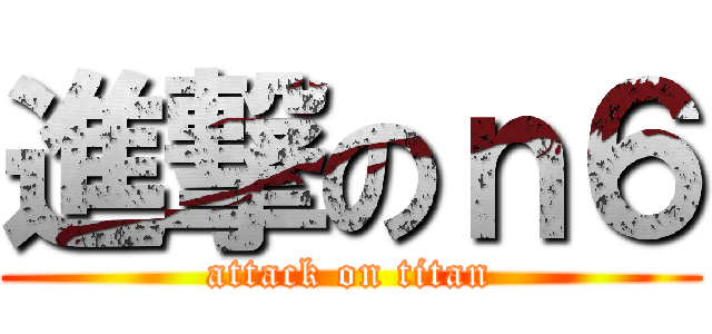 進撃のｎ６ (attack on titan)