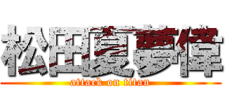 松田夏夢偉 (attack on titan)