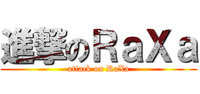 進撃のＲａＸａ (attack on RaXa)
