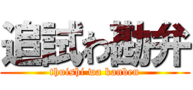 追試わ勘弁 (thuishi wa kanben)